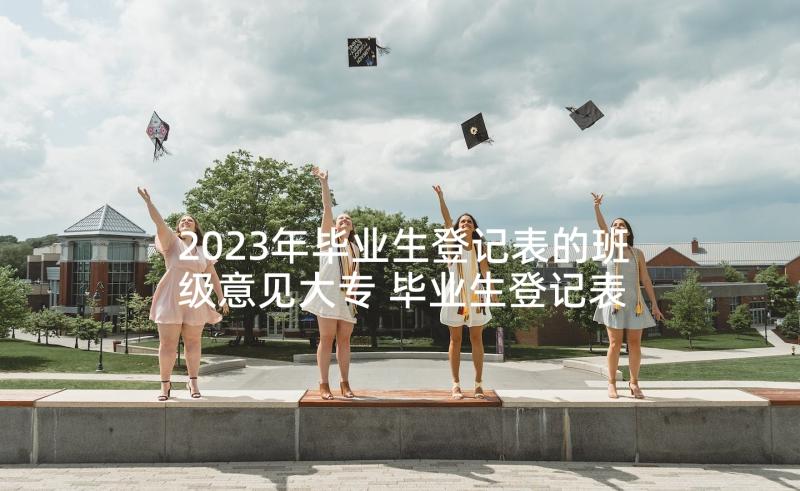 2023年毕业生登记表的班级意见大专 毕业生登记表班级鉴定意见(模板5篇)