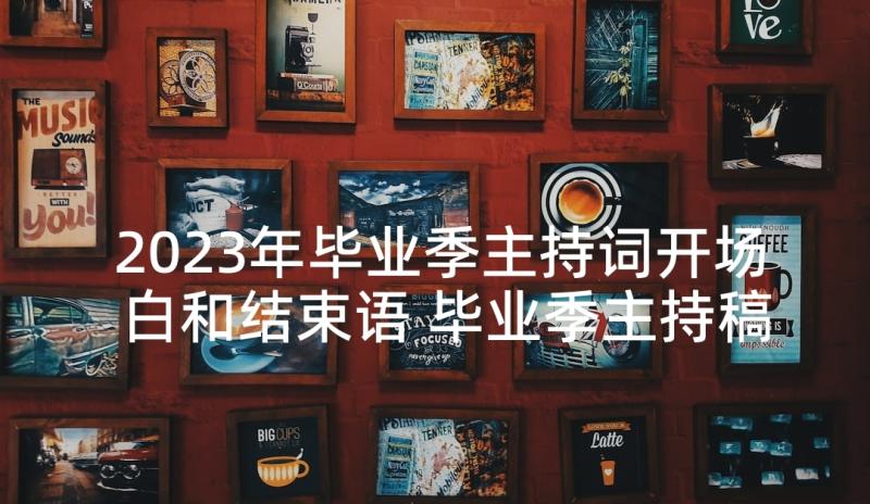 2023年毕业季主持词开场白和结束语 毕业季主持稿开场白和结束语(优秀5篇)