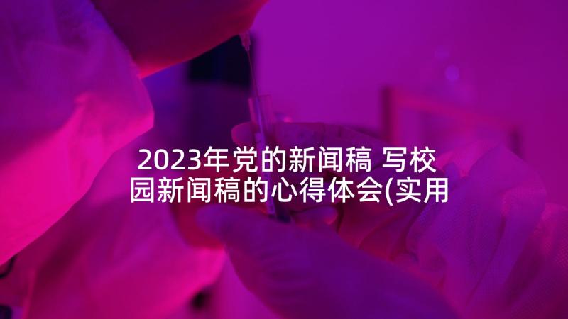 2023年党的新闻稿 写校园新闻稿的心得体会(实用7篇)