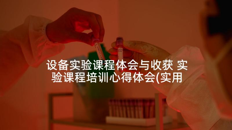 设备实验课程体会与收获 实验课程培训心得体会(实用5篇)