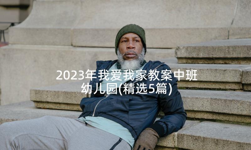 2023年我爱我家教案中班幼儿园(精选5篇)