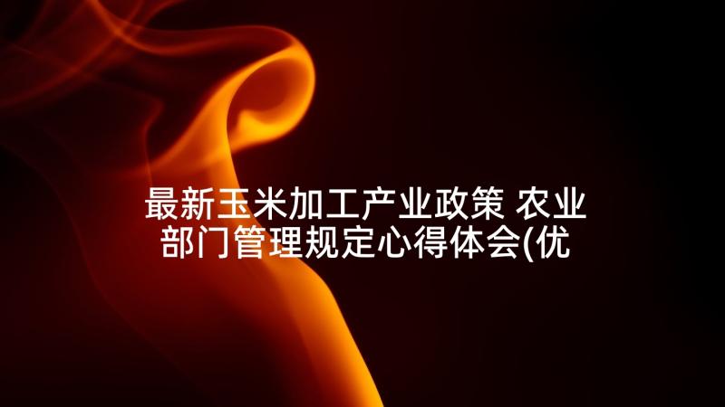 最新玉米加工产业政策 农业部门管理规定心得体会(优质8篇)