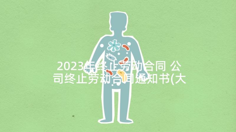 2023年终止劳动合同 公司终止劳动合同通知书(大全5篇)