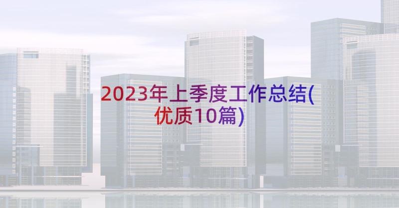 2023年上季度工作总结(优质10篇)