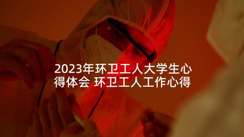 2023年环卫工人大学生心得体会 环卫工人工作心得体会精彩(优质5篇)