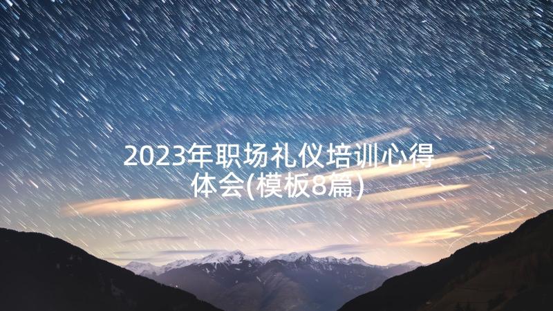 2023年职场礼仪培训心得体会(模板8篇)