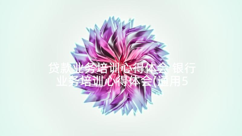 贷款业务培训心得体会 银行业务培训心得体会(通用5篇)