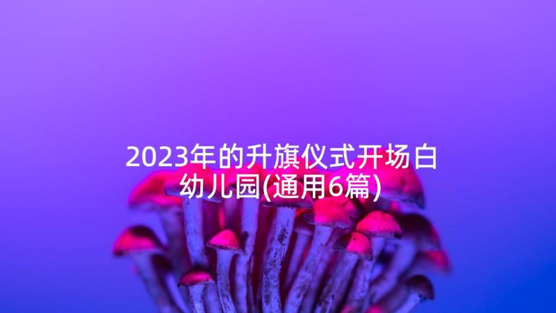 2023年的升旗仪式开场白幼儿园(通用6篇)