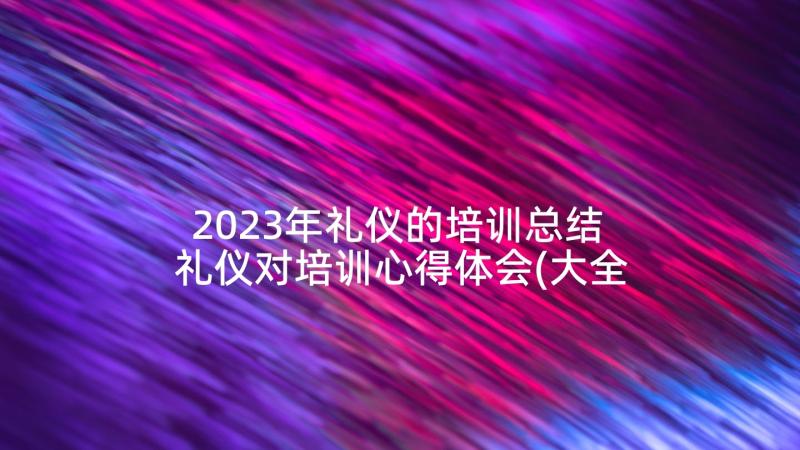 2023年礼仪的培训总结 礼仪对培训心得体会(大全5篇)