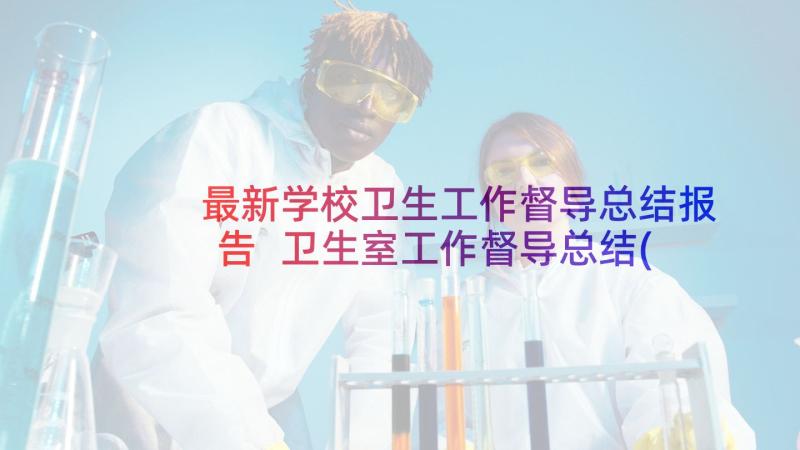 最新学校卫生工作督导总结报告 卫生室工作督导总结(汇总7篇)