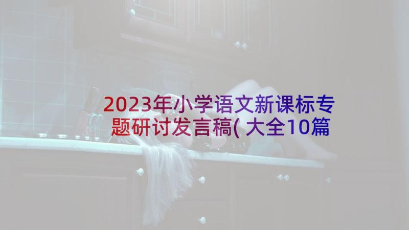 2023年小学语文新课标专题研讨发言稿(大全10篇)