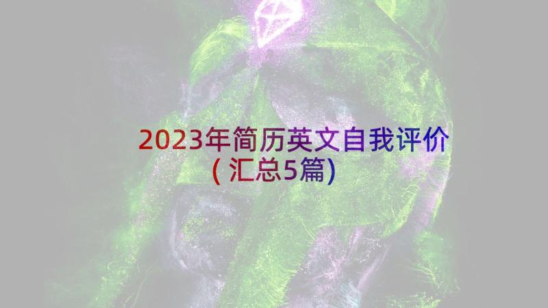 2023年简历英文自我评价(汇总5篇)