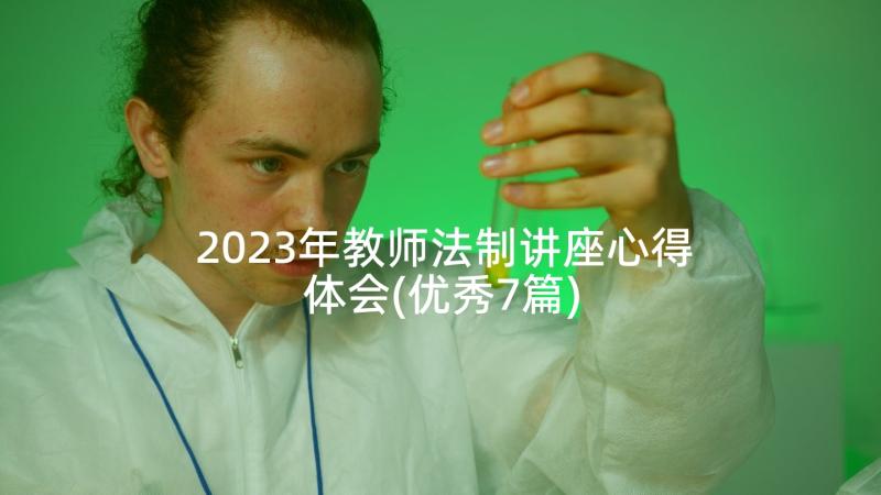 2023年教师法制讲座心得体会(优秀7篇)