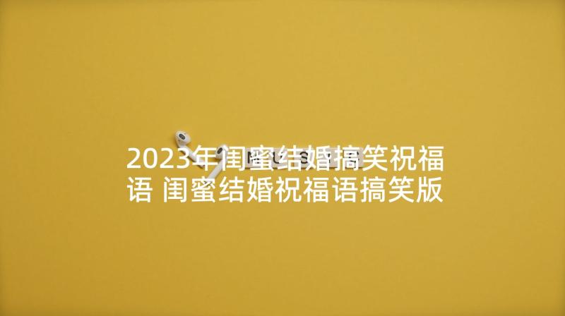 2023年闺蜜结婚搞笑祝福语 闺蜜结婚祝福语搞笑版(优质5篇)