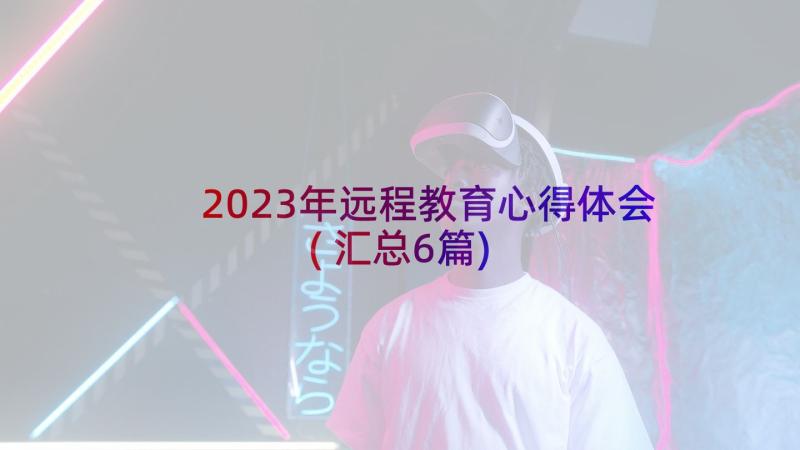 2023年远程教育心得体会(汇总6篇)