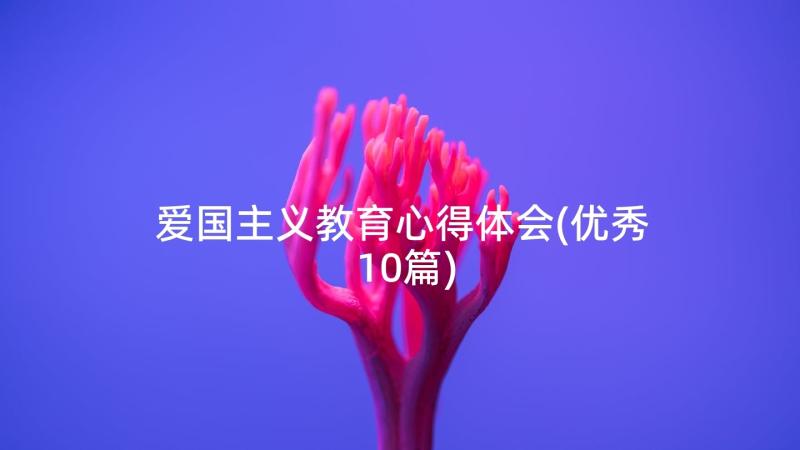 爱国主义教育心得体会(优秀10篇)