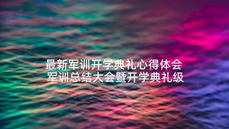 最新军训开学典礼心得体会 军训总结大会暨开学典礼级新生代表发言稿(精选5篇)