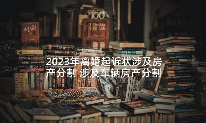 2023年离婚起诉状涉及房产分割 涉及车辆房产分割离婚协议书(大全5篇)