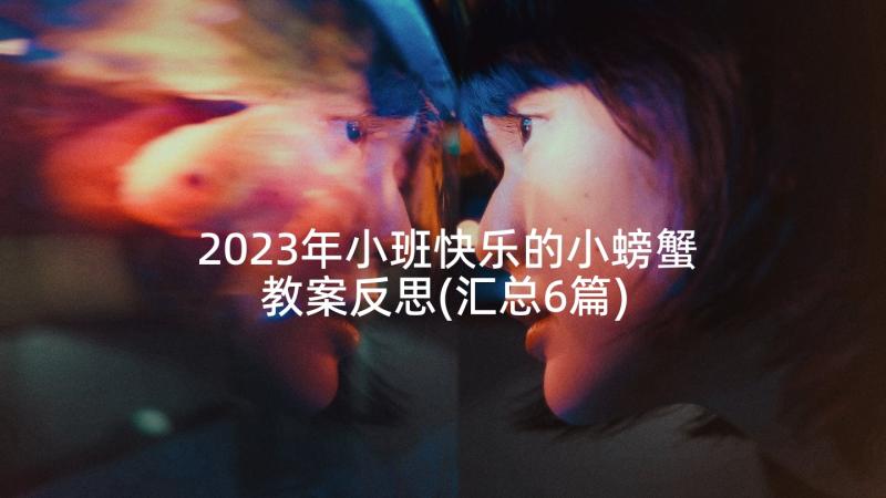 2023年小班快乐的小螃蟹教案反思(汇总6篇)