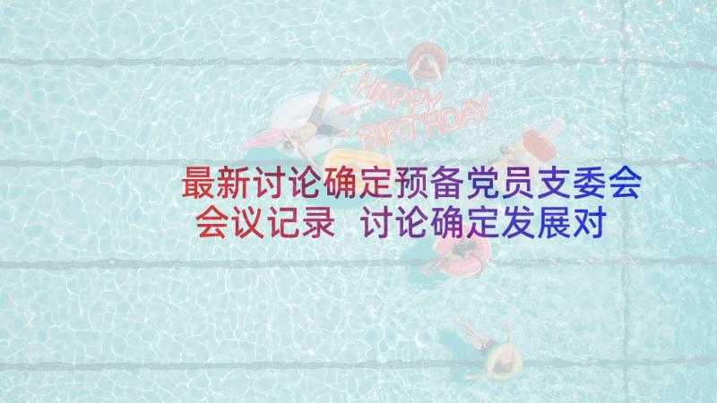 最新讨论确定预备党员支委会会议记录 讨论确定发展对象支委会会议记录(优秀8篇)