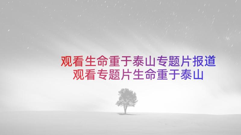 观看生命重于泰山专题片报道 观看专题片生命重于泰山心得体会(优秀8篇)