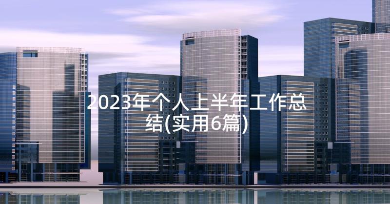 2023年个人上半年工作总结(实用6篇)