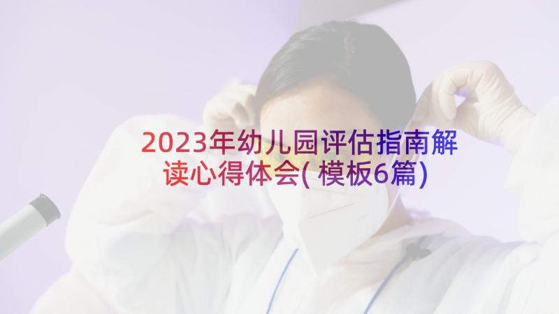 2023年幼儿园评估指南解读心得体会(模板6篇)