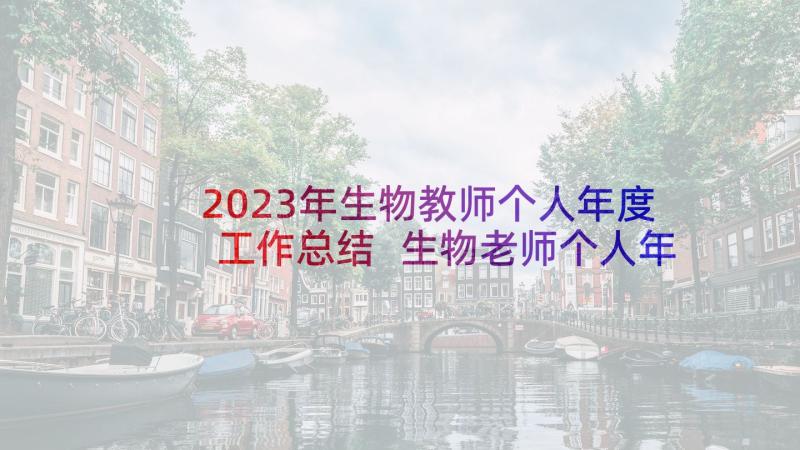 2023年生物教师个人年度工作总结 生物老师个人年终工作总结(汇总5篇)