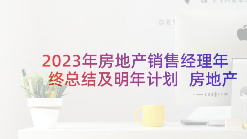 2023年房地产销售经理年终总结及明年计划 房地产销售经理年终总结(通用9篇)