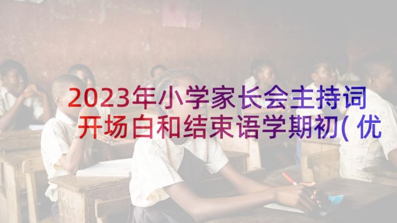 2023年小学家长会主持词开场白和结束语学期初(优秀5篇)