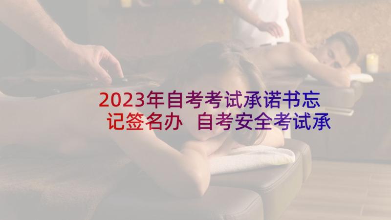 2023年自考考试承诺书忘记签名办 自考安全考试承诺书(优秀5篇)