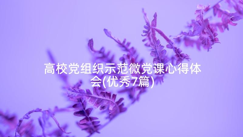 高校党组织示范微党课心得体会(优秀7篇)