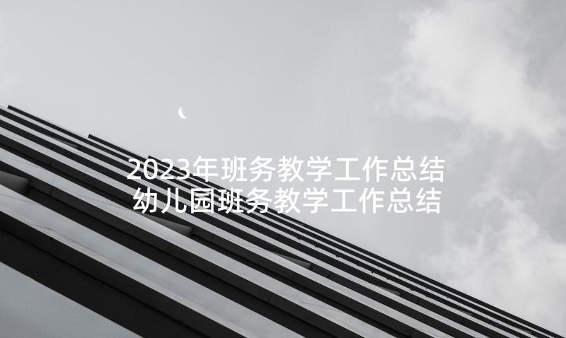 2023年班务教学工作总结 幼儿园班务教学工作总结(通用5篇)