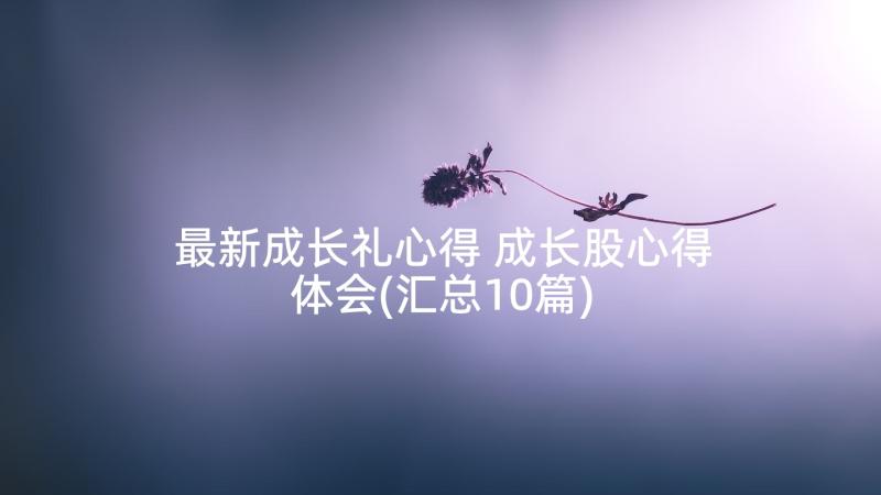 最新成长礼心得 成长股心得体会(汇总10篇)