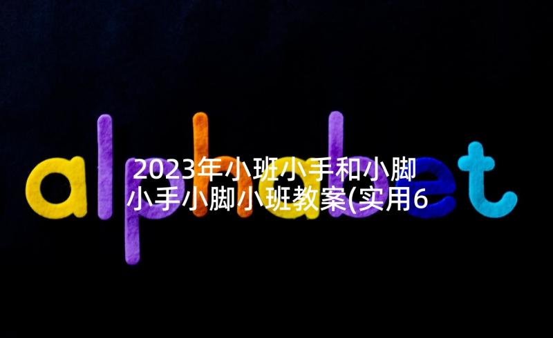 2023年小班小手和小脚 小手小脚小班教案(实用6篇)