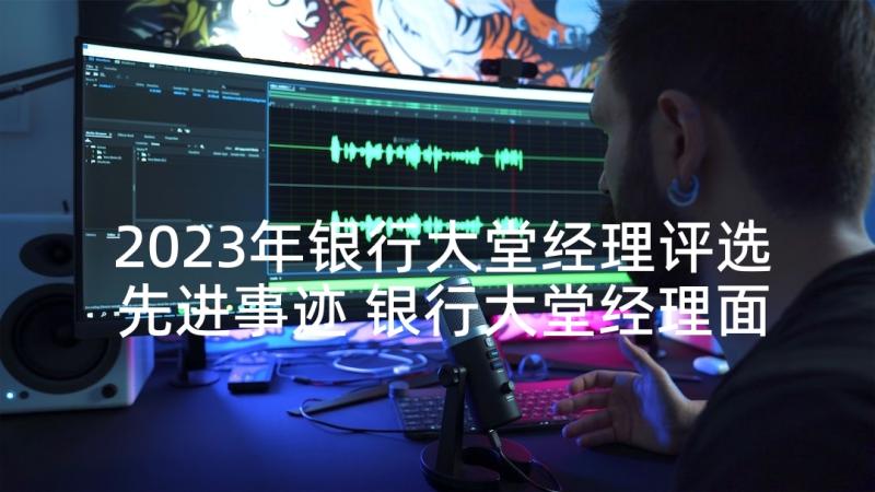 2023年银行大堂经理评选先进事迹 银行大堂经理面试自我介绍(模板5篇)