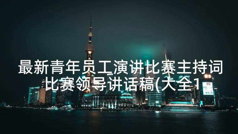 最新青年员工演讲比赛主持词 比赛领导讲话稿(大全10篇)