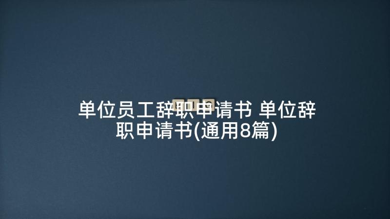 单位员工辞职申请书 单位辞职申请书(通用8篇)