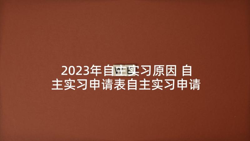 2023年自主实习原因 自主实习申请表自主实习申请书(模板9篇)