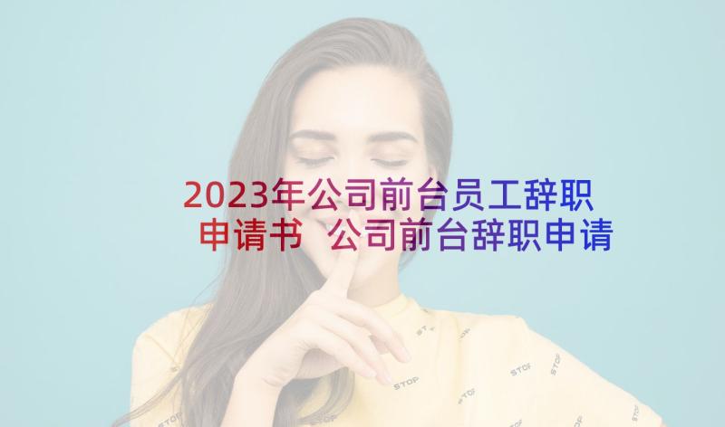 2023年公司前台员工辞职申请书 公司前台辞职申请书(精选5篇)