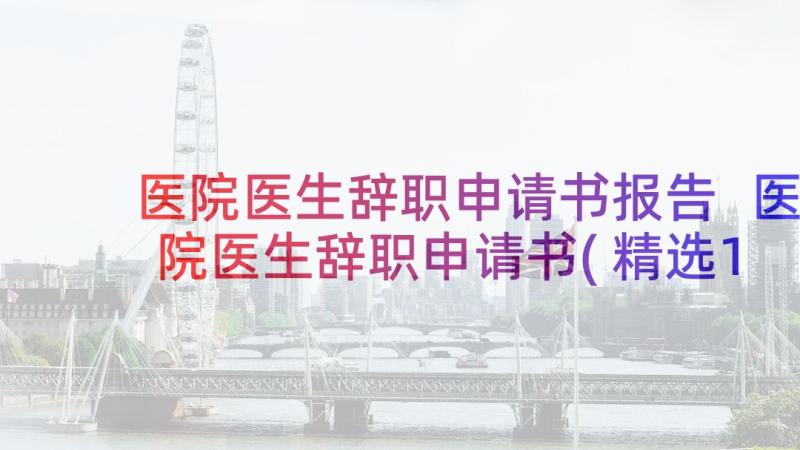 医院医生辞职申请书报告 医院医生辞职申请书(精选10篇)