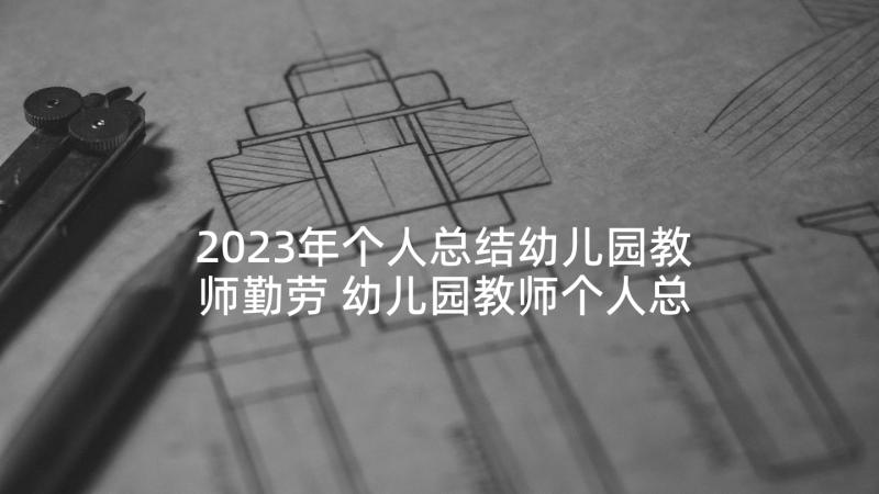 2023年个人总结幼儿园教师勤劳 幼儿园教师个人总结(优秀8篇)