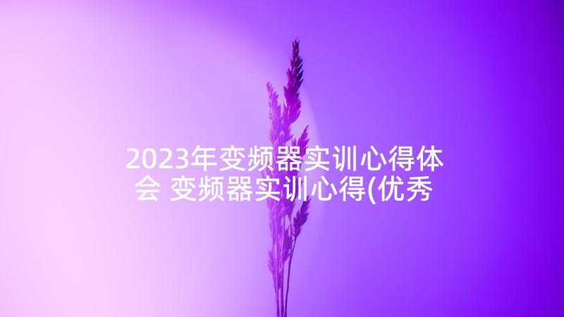 2023年变频器实训心得体会 变频器实训心得(优秀5篇)