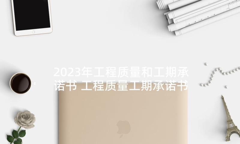 2023年工程质量和工期承诺书 工程质量工期承诺书(通用5篇)