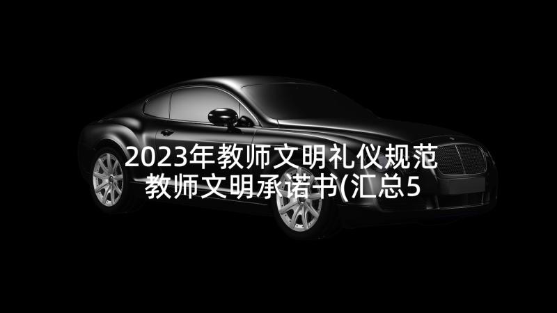 2023年教师文明礼仪规范 教师文明承诺书(汇总5篇)