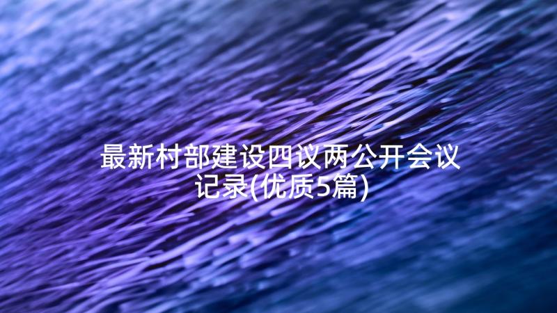 最新村部建设四议两公开会议记录(优质5篇)