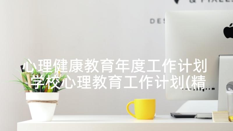 心理健康教育年度工作计划 学校心理教育工作计划(精选5篇)