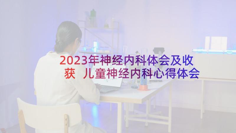 2023年神经内科体会及收获 儿童神经内科心得体会护士(汇总7篇)