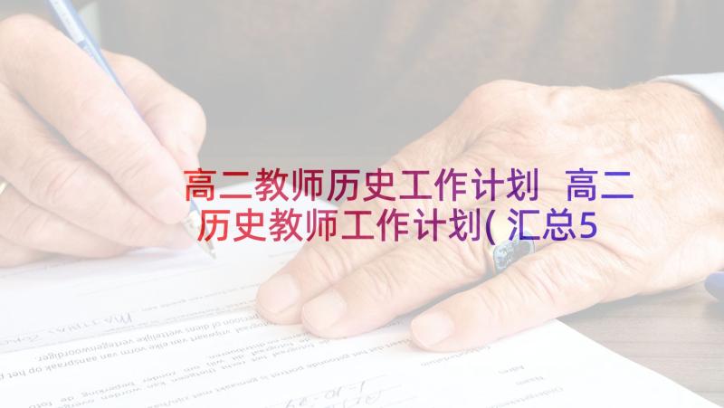 高二教师历史工作计划 高二历史教师工作计划(汇总5篇)