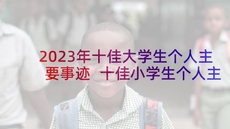 2023年十佳大学生个人主要事迹 十佳小学生个人主要事迹材料(汇总6篇)